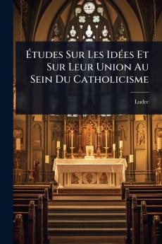 Ã&#137;tudes Sur Les IdÃ(c)es Et Sur Leur Union Au Sein Du Catholicisme