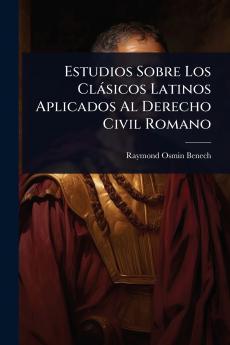Estudios Sobre Los Clàsicos Latinos Aplicados Al Derecho Civil Romano