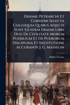 Erasmi Petrarchi Et Corderii Selecta Colloquia Quibus Adjecti Sunt Ejusdem Erasmi Libri Duo De Civilitate Morum Puerilium Et De Puerorum Disciplina Et Institutione Accurante J. G. Masselin