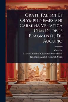 Gratii Falisci Et Olympii Nemesiani Carmina Venatica Cum Duobus Fragmentis De Aucupio