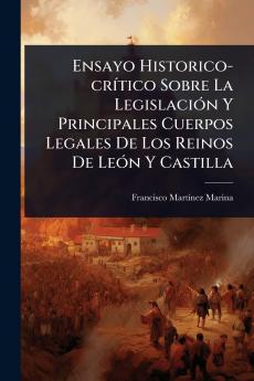Ensayo Historico-crÃ-tico Sobre La LegislaciÃ3n Y Principales Cuerpos Legales De Los Reinos De LeÃ3n Y Castilla