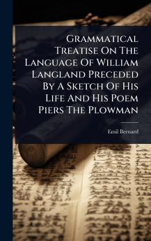 Grammatical Treatise On The Language Of William Langland Preceded By A Sketch Of His Life And His Poem Piers The Plowman