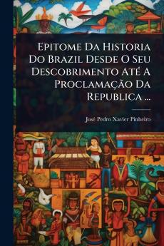 Epitome Da Historia Do Brazil Desde O Seu Descobrimento AtÃ(c) A ProclamaçÃ£o Da Republica ...