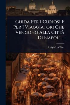 Guida Per I Curiosi E Per I Viaggiatori Che Vengono Alla CittÃ Di Napoli ...
