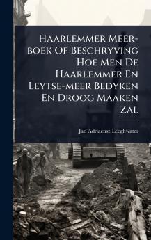 Haarlemmer Meer-boek Of Beschryving Hoe Men De Haarlemmer En Leytse-meer Bedyken En Droog Maaken Zal