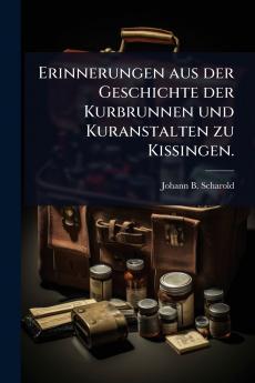 Erinnerungen aus der Geschichte der Kurbrunnen und Kuranstalten zu Kissingen.