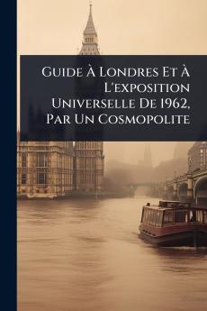 Guide Ã&#128; Londres Et Ã&#128; L'exposition Universelle De 1962 Par Un Cosmopolite