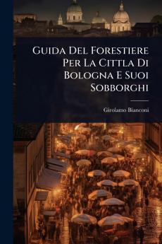 Guida Del Forestiere Per La Cittla Di Bologna E Suoi Sobborghi