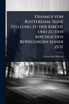 Erasmus von Rotterdam. Seine Stellung zu der Kirche und zu den kirchlichen Bewegungen seiner Zeit