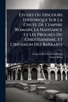 Ã&#137;tudes Ou Discours Historique Sur La Chute De L'empire Romain La Naissance Et Les Progrès Du Christianisme Et L'invasion Des Barbares