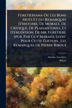 Furetieriana Ou Les Bons Mots Et Les Remarques D'histoire De Morale De Critique De Plaisanteries Et D'Ã(c)rudition De Mr. Furetiere (pub. Par Guy Marais) [avec Pour Cette Ã&#137;dition Les Remarques De Pierre Ribou]