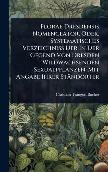 Florae Dresdensis Nomenclator Oder Systematisches Verzeichniss Der In Der Gegend Von Dresden Wildwachsenden Sexualpflanzen Mit Angabe Ihrer Ständörter