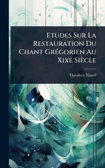 Etudes Sur La Restauration Du Chant GrÃ(c)gorien Au Xixe Siècle