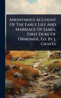 Anonymous Account Of The Early Life And Marriage Of James First Duke Of Ormonde Ed. By J. Graves