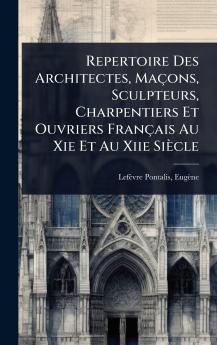 Repertoire Des Architectes Maçons Sculpteurs Charpentiers Et Ouvriers Français Au Xie Et Au Xiie Siècle