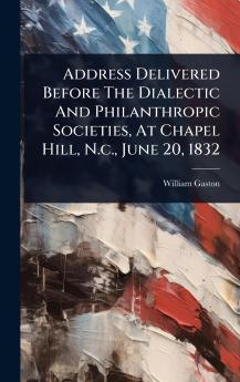 Address Delivered Before The Dialectic And Philanthropic Societies At Chapel Hill N.c. June 20 1832
