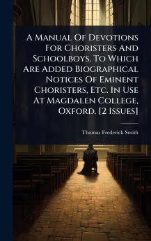 Manual Of Devotions For Choristers And Schoolboys. To Which Are Added Biographical Notices Of Eminent Choristers Etc. In Use At Magdalen College Oxford. [2 Issues]
