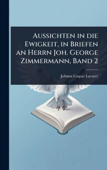 Aussichten in die Ewigkeit in Briefen an Herrn Joh. George Zimmermann Band 2