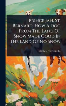 Prince Jan St. Bernard; How A Dog From The Land Of Snow Made Good In The Land Of No Snow