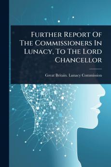Further Report Of The Commissioners In Lunacy To The Lord Chancellor