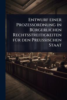 Entwurf einer Prozessordnung in BÃ1/4rgerlichen Rechtsstreitigkeiten fÃ1/4r den Preussischen Staat