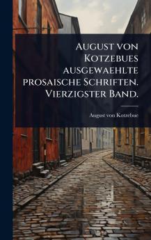 August von Kotzebues ausgewaehlte prosaische Schriften. Vierzigster Band.