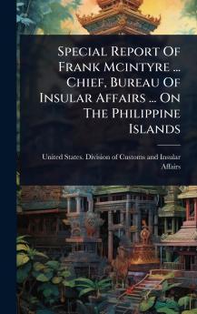 Special Report Of Frank Mcintyre ... Chief Bureau Of Insular Affairs ... On The Philippine Islands