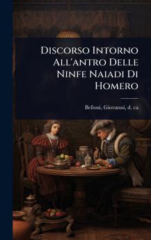 Discorso Intorno All'antro Delle Ninfe Naiadi Di Homero