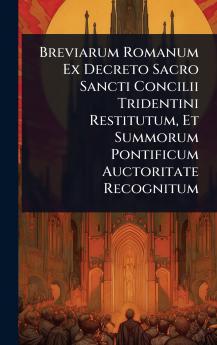 Breviarum Romanum Ex Decreto Sacro Sancti Concilii Tridentini Restitutum Et Summorum Pontificum Auctoritate Recognitum