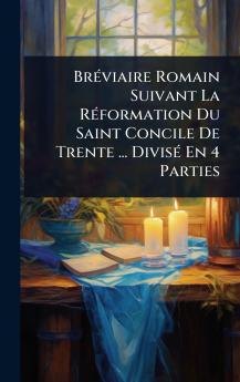 BrÃ(c)viaire Romain Suivant La RÃ(c)formation Du Saint Concile De Trente ... DivisÃ(c) En 4 Parties