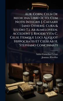 Aur. Corn. Celsi De Medicina Libri Octo Cum Notis Integris J. Caesarii [and Others]. Cura & Studio T.j. Ab Almeloveen. Accedunt J. Rhodii Vita C. Celsi Itemque Loci Aliquot Hippocratis Et Celsi Ab H. Stephano Concinnati