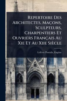 Repertoire Des Architectes Maçons Sculpteurs Charpentiers Et Ouvriers Français Au Xie Et Au Xiie Siècle