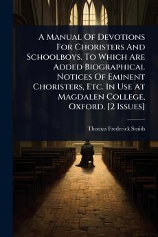 Manual Of Devotions For Choristers And Schoolboys. To Which Are Added Biographical Notices Of Eminent Choristers Etc. In Use At Magdalen College Oxford. [2 Issues]