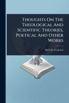 Thoughts On The Theological And Scientific Theories Poetical And Other Works