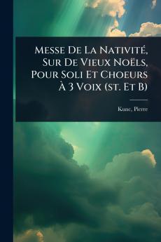 Messe De La NativitÃ(c) Sur De Vieux Noëls Pour Soli Et Choeurs Ã&#128; 3 Voix (st. Et B)