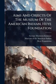 Aims And Objects Of The Museum Of The American Indian Heye Foundation