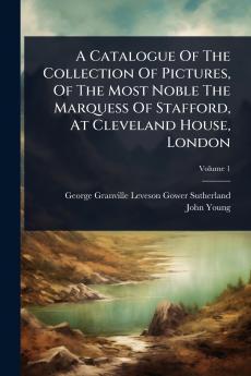 Catalogue Of The Collection Of Pictures Of The Most Noble The Marquess Of Stafford At Cleveland House London