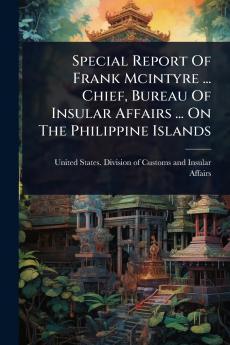 Special Report Of Frank Mcintyre ... Chief Bureau Of Insular Affairs ... On The Philippine Islands