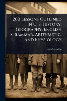 200 Lessons Outlined In U. S. History Geography English Grammar Arithmetic And Physiology
