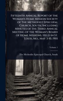 Fifteenth Annual Report of the Woman's Home Mission Society of The Methodist Episcopal Church South Including Minutes of the Third Annual Meeting of the Woman's Board of Home Missions Held in St. Louis Mo. May 3-10 1901