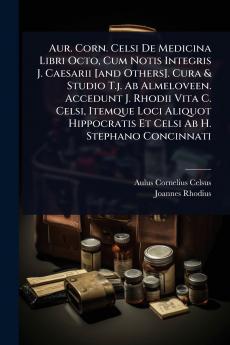 Aur. Corn. Celsi De Medicina Libri Octo Cum Notis Integris J. Caesarii [and Others]. Cura & Studio T.j. Ab Almeloveen. Accedunt J. Rhodii Vita C. Celsi Itemque Loci Aliquot Hippocratis Et Celsi Ab H. Stephano Concinnati