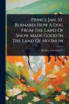 Prince Jan St. Bernard; How A Dog From The Land Of Snow Made Good In The Land Of No Snow