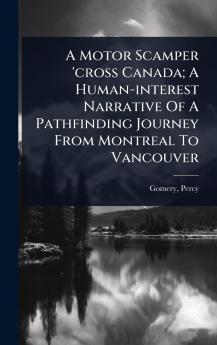 Motor Scamper 'cross Canada; A Human-interest Narrative Of A Pathfinding Journey From Montreal To Vancouver