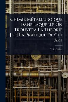 Chimie MÃ(c)tallurgique Dans Laquelle On Trouvera La ThÃ(c)orie [et] La Pratique De Cet Art