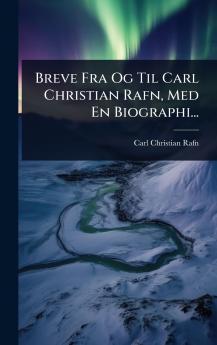 Breve Fra Og Til Carl Christian Rafn Med En Biographi...