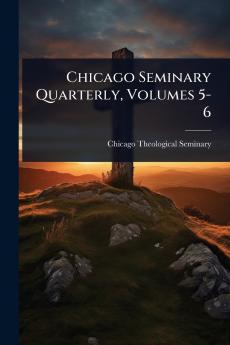 Chicago Seminary Quarterly Volumes 5-6
