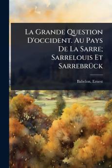 Grande Question D'occident. Au Pays De La Sarre; Sarrelouis Et SarrebrÃ1/4ck