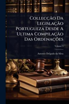 CollecçÃ£o Da LegislaçÃ£o Portugueza Desde A Ultima CompilaçÃ£o Das OrdenaçÃµes