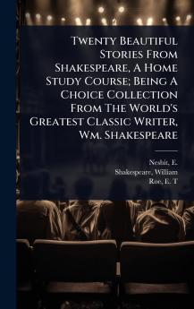 Twenty Beautiful Stories From Shakespeare A Home Study Course; Being A Choice Collection From The World's Greatest Classic Writer Wm. Shakespeare