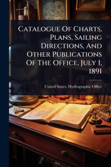 Catalogue Of Charts Plans Sailing Directions And Other Publications Of The Office July 1 1891